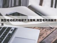 微型电动机的维修方法视频,微型电机拆解方法
