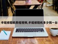 手摇修鞋机教程视频,手摇修鞋机多少钱一台