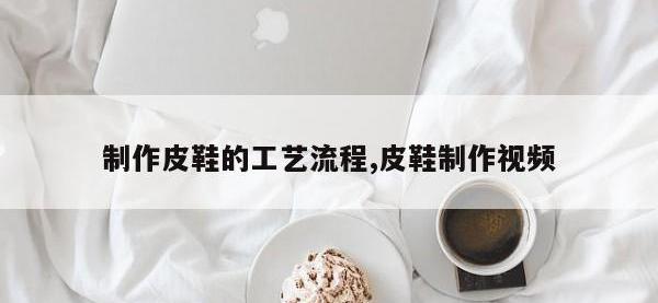 制作皮鞋的工艺流程,皮鞋制作视频