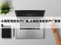 小微型电机生产厂家,小微型电机生产厂家排名