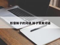 形容袜子的词语,袜子赞美词语