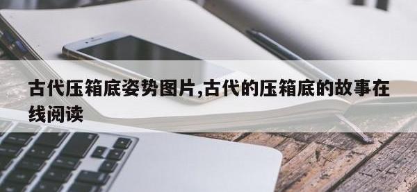古代压箱底姿势图片,古代的压箱底的故事在线阅读