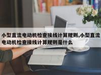 小型直流电动机检查接线计算规则,小型直流电动机检查接线计算规则是什么