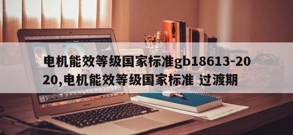 电机能效等级国家标准gb18613-2020,电机能效等级国家标准 过渡期