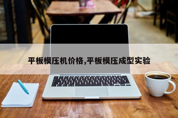 平板模压机价格,平板模压成型实验