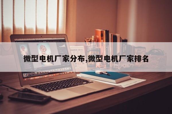 微型电机厂家分布,微型电机厂家排名